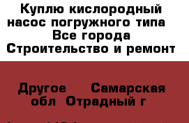 Куплю кислородный насос погружного типа - Все города Строительство и ремонт » Другое   . Самарская обл.,Отрадный г.